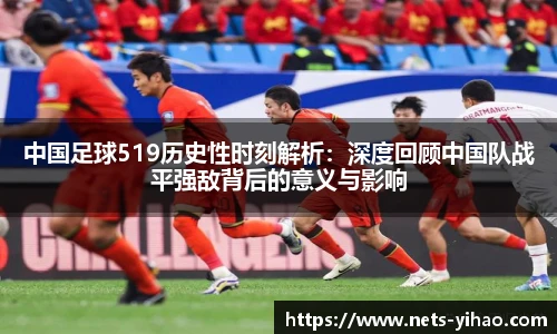 中国足球519历史性时刻解析：深度回顾中国队战平强敌背后的意义与影响