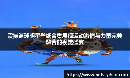 震撼篮球明星壁纸合集展现运动激情与力量完美融合的视觉盛宴