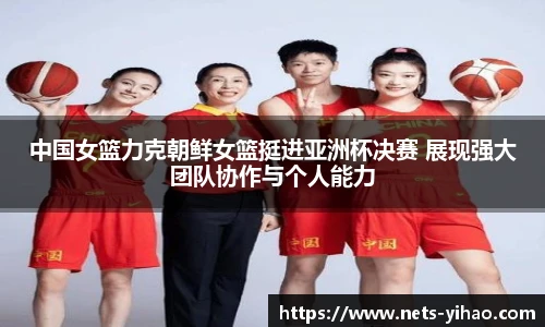 中国女篮力克朝鲜女篮挺进亚洲杯决赛 展现强大团队协作与个人能力
