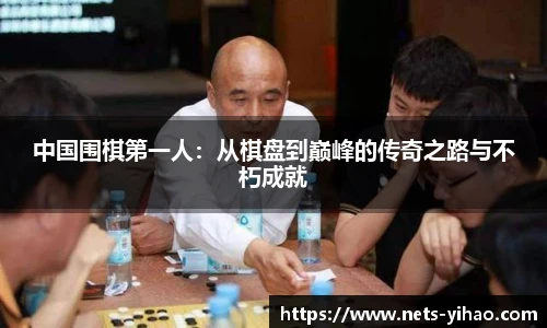 中国围棋第一人：从棋盘到巅峰的传奇之路与不朽成就