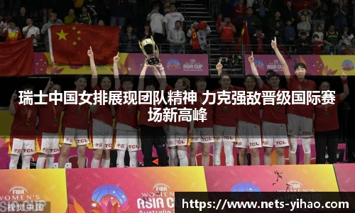 瑞士中国女排展现团队精神 力克强敌晋级国际赛场新高峰