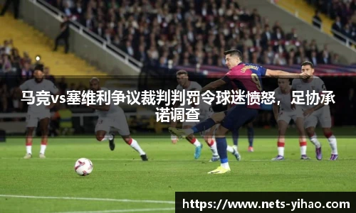 马竞vs塞维利争议裁判判罚令球迷愤怒，足协承诺调查