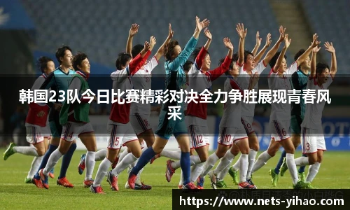 韩国23队今日比赛精彩对决全力争胜展现青春风采