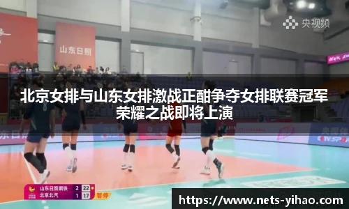 北京女排与山东女排激战正酣争夺女排联赛冠军荣耀之战即将上演