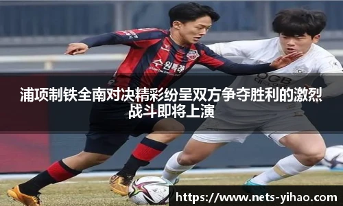 浦项制铁全南对决精彩纷呈双方争夺胜利的激烈战斗即将上演