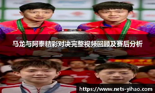 马龙与阿泰精彩对决完整视频回顾及赛后分析