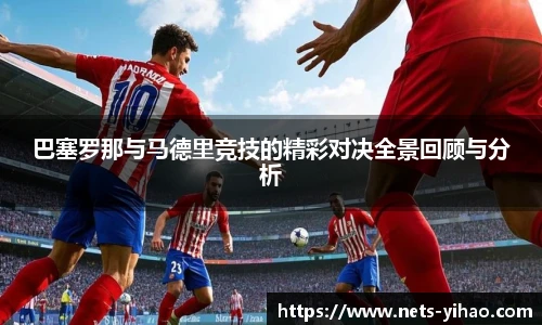 巴塞罗那与马德里竞技的精彩对决全景回顾与分析