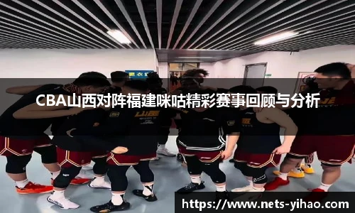 CBA山西对阵福建咪咕精彩赛事回顾与分析