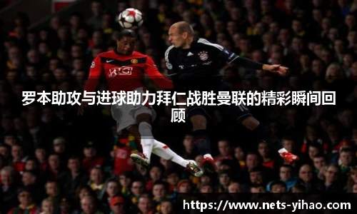 罗本助攻与进球助力拜仁战胜曼联的精彩瞬间回顾