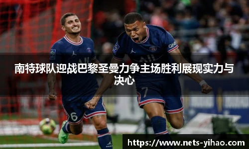 南特球队迎战巴黎圣曼力争主场胜利展现实力与决心