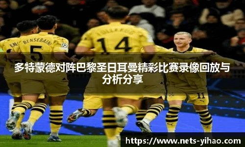 多特蒙德对阵巴黎圣日耳曼精彩比赛录像回放与分析分享