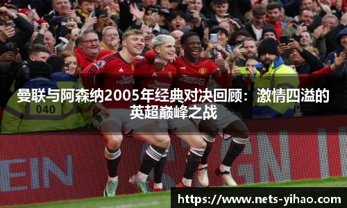 曼联与阿森纳2005年经典对决回顾：激情四溢的英超巅峰之战