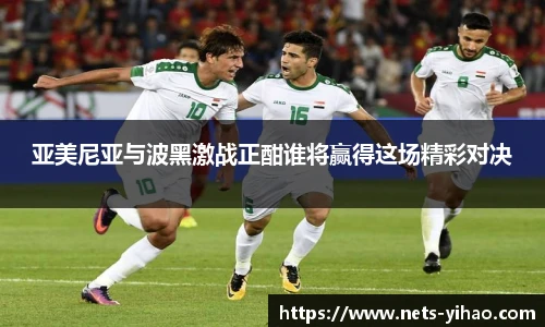 亚美尼亚与波黑激战正酣谁将赢得这场精彩对决