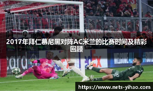 2017年拜仁慕尼黑对阵AC米兰的比赛时间及精彩回顾