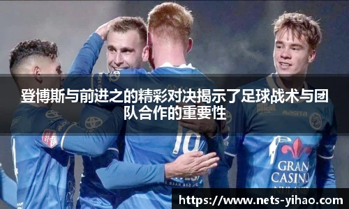 登博斯与前进之的精彩对决揭示了足球战术与团队合作的重要性