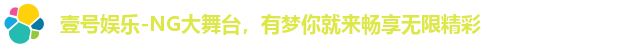 壹号娱乐-NG大舞台，有梦你就来畅享无限精彩